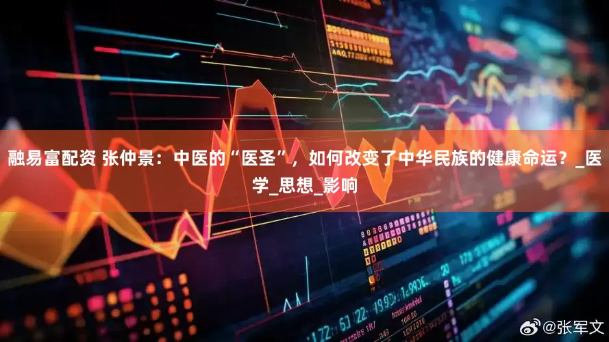 融易富配资 张仲景：中医的“医圣”，如何改变了中华民族的健康命运？_医学_思想_影响