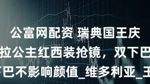 公富网配资 瑞典国王庆生，埃斯特拉公主红西装抢镜，双下巴不影响颜值_维多利亚_王室_玛德琳