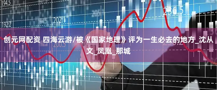 创元网配资 四海云游/被《国家地理》评为一生必去的地方_沈从文_凤凰_那城