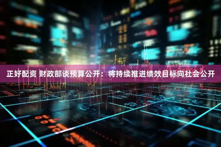 正好配资 财政部谈预算公开：将持续推进绩效目标向社会公开