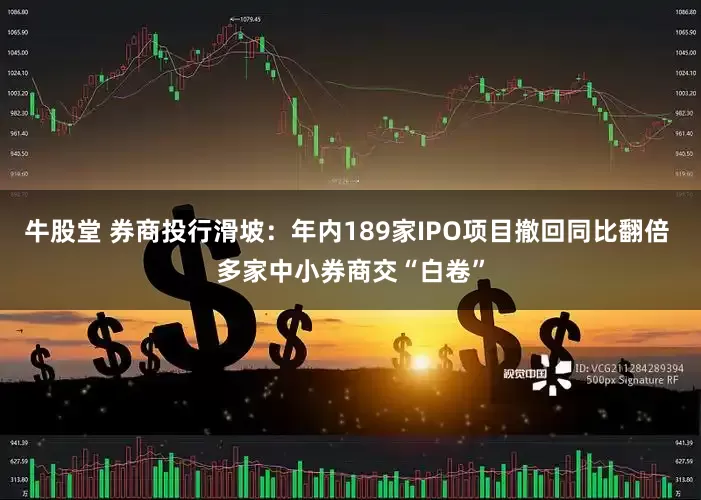 牛股堂 券商投行滑坡：年内189家IPO项目撤回同比翻倍 多家中小券商交“白卷”