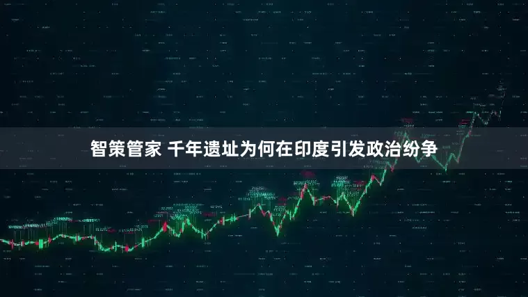 智策管家 千年遗址为何在印度引发政治纷争