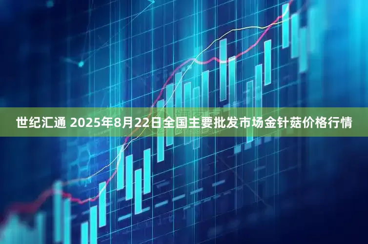 世纪汇通 2025年8月22日全国主要批发市场金针菇价格行情