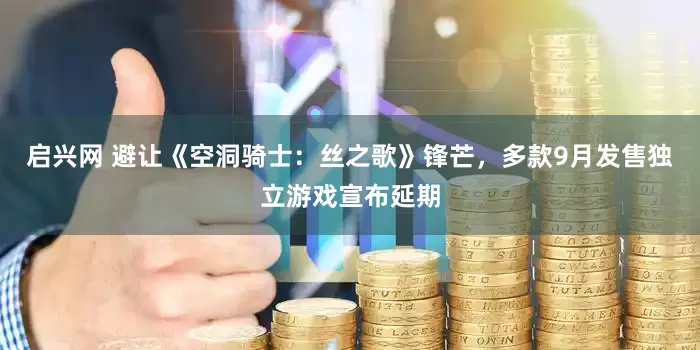 启兴网 避让《空洞骑士：丝之歌》锋芒，多款9月发售独立游戏宣布延期