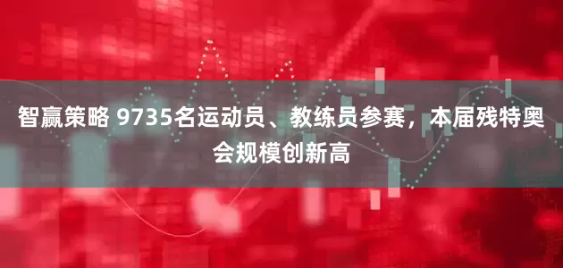 智赢策略 9735名运动员、教练员参赛，本届残特奥会规模创新高