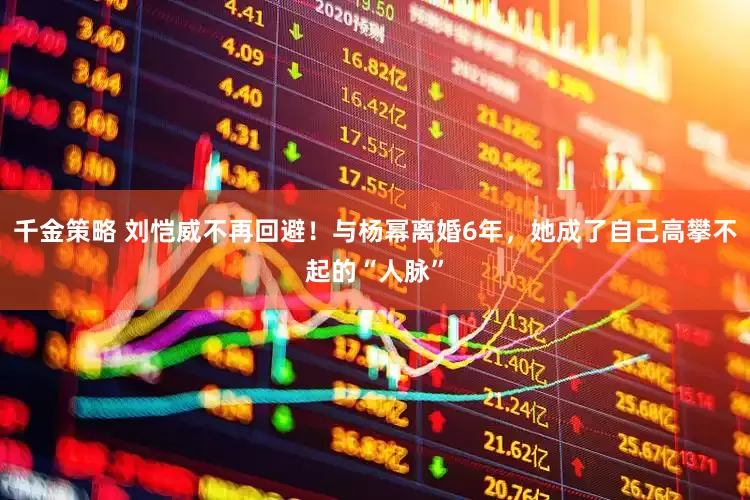 千金策略 刘恺威不再回避！与杨幂离婚6年，她成了自己高攀不起的“人脉”