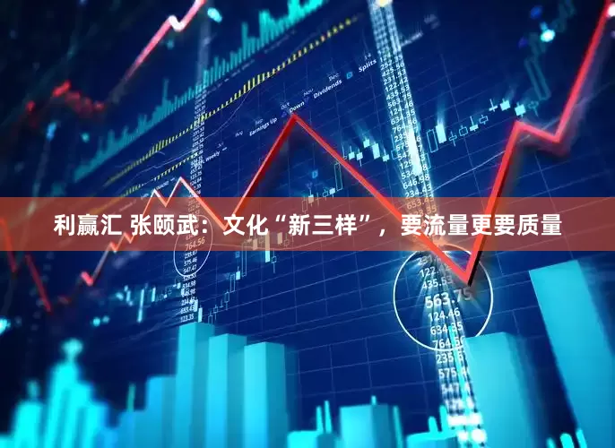 利赢汇 张颐武：文化“新三样”，要流量更要质量